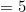 = 5