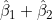 \hat{\beta}_1 + \hat{\beta}_2