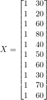 X = \begin{bmatrix} 1 & 30 \\ 1 & 20 \\ 1 & 60 \\ 1 & 80 \\ 1 & 40 \\ 1 & 50 \\ 1 & 60 \\ 1 & 30 \\ 1 & 70 \\ 1 & 60 \end{bmatrix}