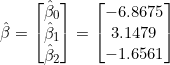 Rendered by QuickLaTeX.com \hat{\beta} = \begin{bmatrix} \hat{\beta}_0 \\ \hat{\beta}_1 \\ \hat{\beta}_2 \end{bmatrix} = \begin{bmatrix} -6.8675 \\ 3.1479 \\ -1.6561 \end{bmatrix}