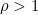 \rho>1