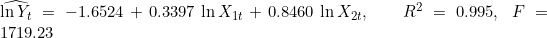 \widehat{\ln Y_t} = -1.6524 + 0.3397\,\ln X_{1t} + 0.8460\,\ln X_{2t}, \qquad R^2 = 0.995,\; F = 1719.23