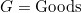 G = \text{Goods}