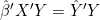 \hat{\beta}'X'Y = \hat{Y}'Y