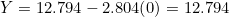 Y = 12.794 - 2.804(0) = 12.794