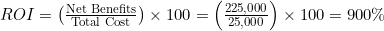 ROI = \left( \frac{\text{Net Benefits}}{\text{Total Cost}} \right) \times 100 = \left( \frac{225,000}{25,000} \right) \times 100 = 900\%